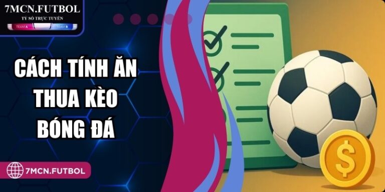 Cách Tính Ăn Thua Kèo Bóng Đá Từ A - Z Cho Từng Loại Cược 10 Cách Tính Ăn Thua Kèo Bóng Đá Từ A - Z Cho Từng Loại Cược