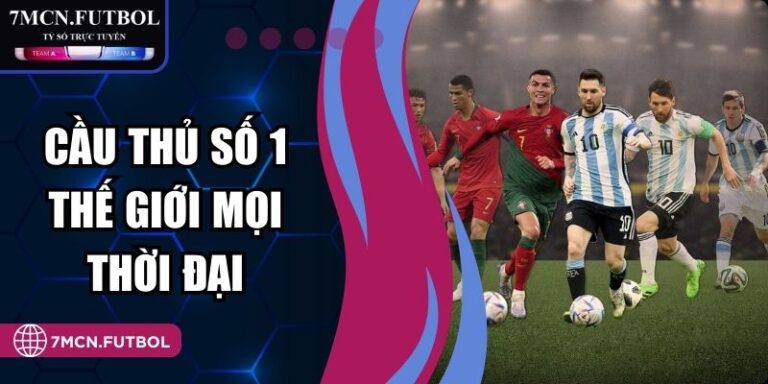 Cầu Thủ Số 1 Thế Giới Mọi Thời Đại Góc Nhìn Toàn Diện Từ 7M 8 Cầu Thủ Số 1 Thế Giới Mọi Thời Đại Góc Nhìn Toàn Diện Từ 7M