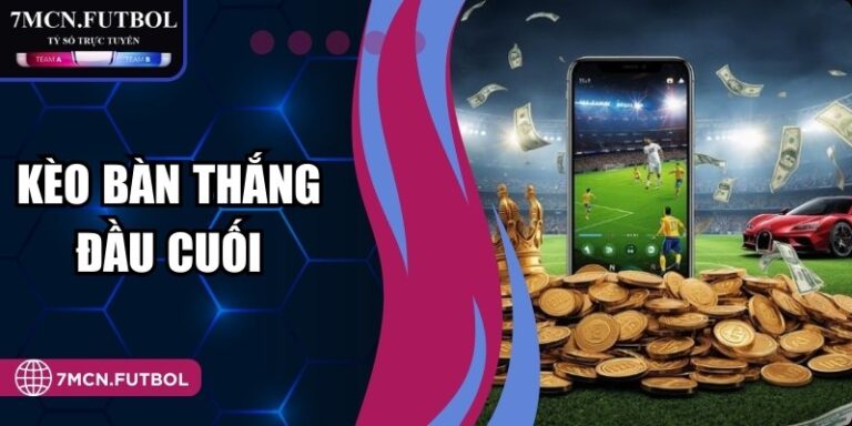 Kèo Bàn Thắng Đầu Cuối Thời Điểm Đặt Cược Hiệu Quả 2026 3 Kèo Bàn Thắng Đầu Cuối Thời Điểm Đặt Cược Hiệu Quả 2026