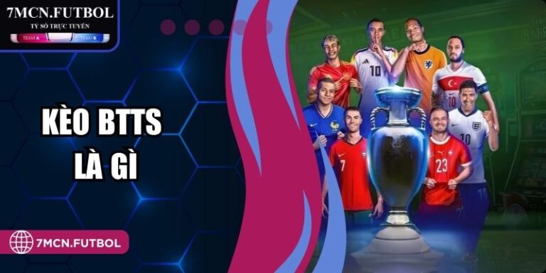 Kèo BTTS Là Gì Và Cách Đọc Vị Trận Đấu Hiệu Quả Tại 7M