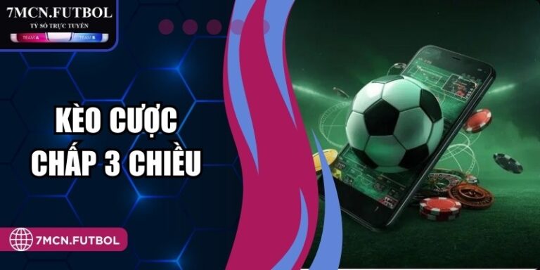 Kèo Cược Chấp 3 Chiều Và Những Quy Tắc Vận Hành Tại 7M