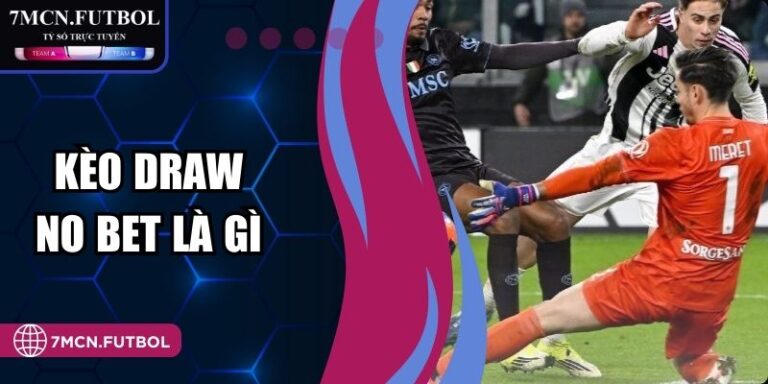 Kèo Draw No Bet Là Gì Và Cách Tính Thưởng Tại Nhà Cái 7M