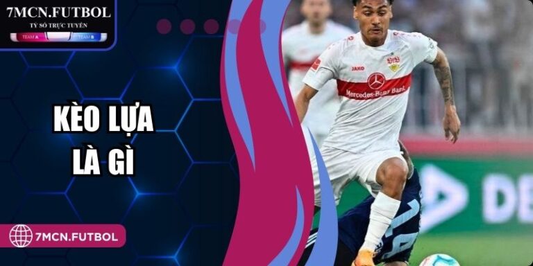 Kèo Lựa Là Gì Và Phương Pháp Phân Tích Hiệu Quả Tại 7M