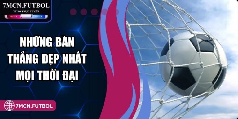Những Bàn Thắng Đẹp Nhất Mọi Thời Đại Huyền Thoại Bóng Đá 10 Những Bàn Thắng Đẹp Nhất Mọi Thời Đại Huyền Thoại Bóng Đá